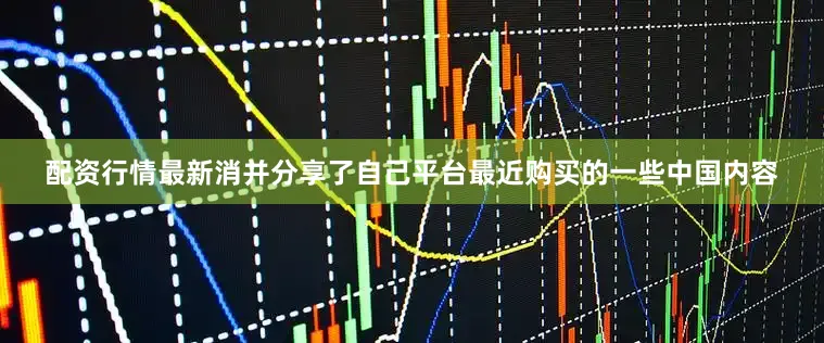 配资行情最新消并分享了自己平台最近购买的一些中国内容
