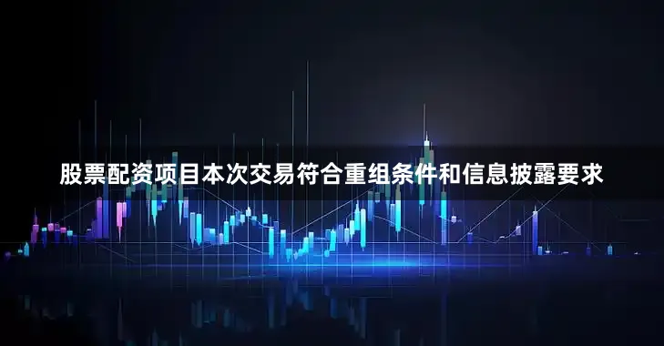 股票配资项目本次交易符合重组条件和信息披露要求