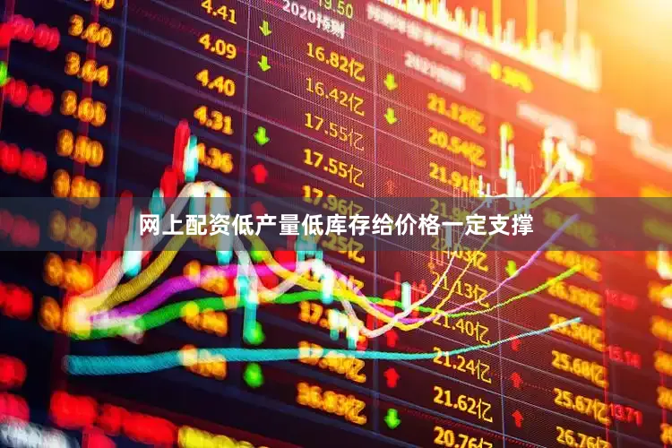 网上配资低产量低库存给价格一定支撑