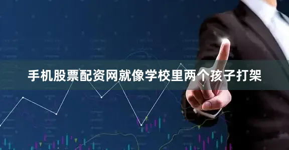 手机股票配资网就像学校里两个孩子打架