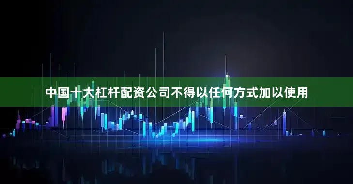 中国十大杠杆配资公司不得以任何方式加以使用