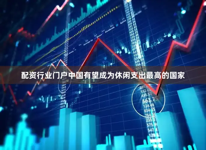 配资行业门户中国有望成为休闲支出最高的国家
