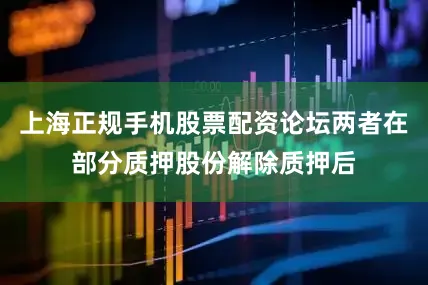 上海正规手机股票配资论坛两者在部分质押股份解除质押后