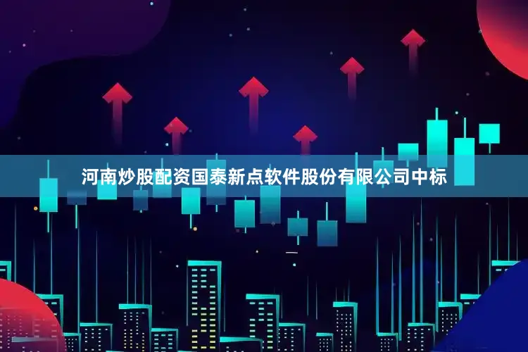 河南炒股配资国泰新点软件股份有限公司中标