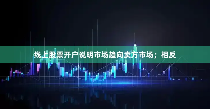 线上股票开户说明市场趋向卖方市场；相反