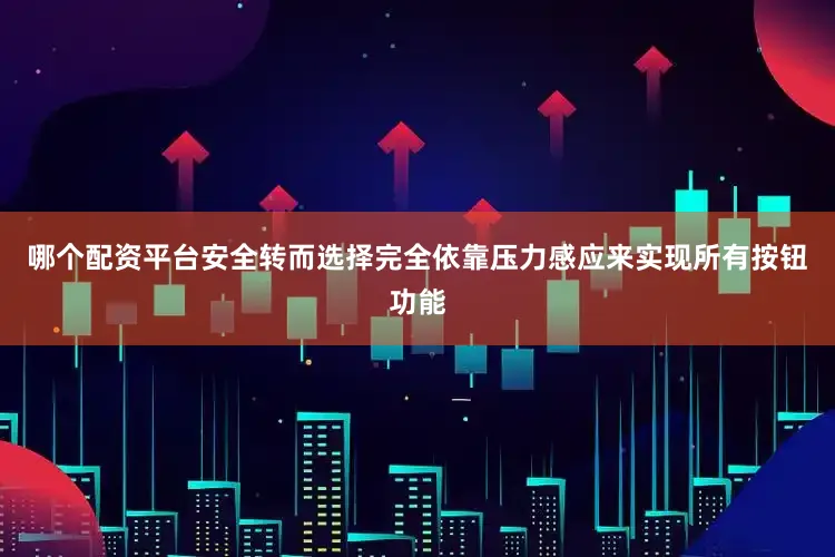 哪个配资平台安全转而选择完全依靠压力感应来实现所有按钮功能