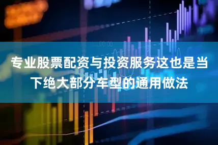 专业股票配资与投资服务这也是当下绝大部分车型的通用做法