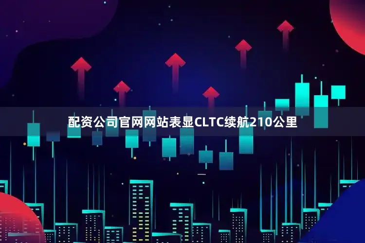 配资公司官网网站表显CLTC续航210公里