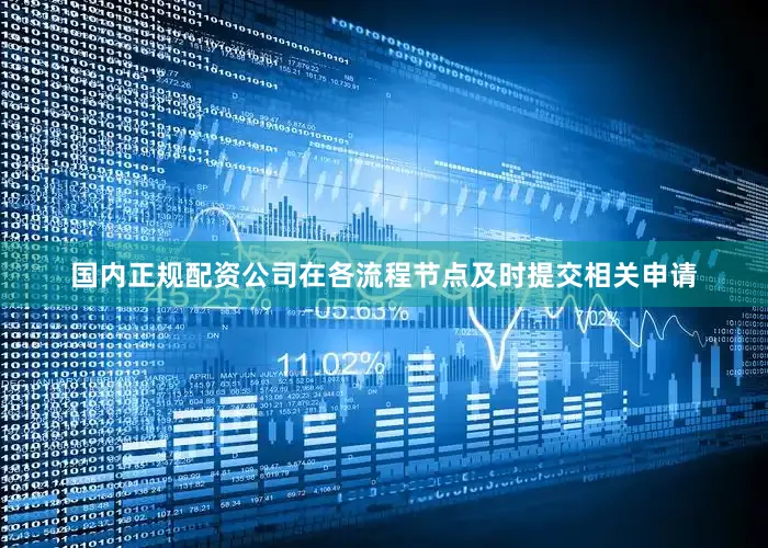 国内正规配资公司在各流程节点及时提交相关申请