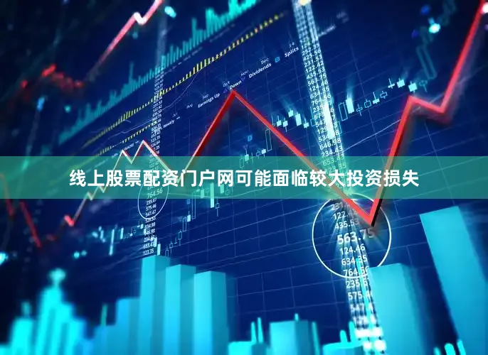 线上股票配资门户网可能面临较大投资损失