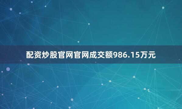 配资炒股官网官网成交额986.15万元