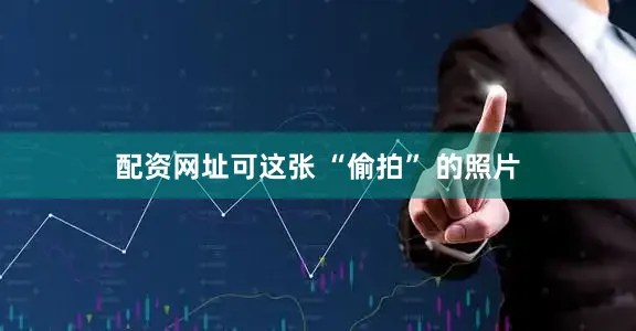 配资网址可这张 “偷拍” 的照片
