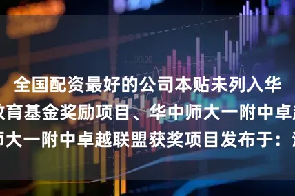 全国配资最好的公司本贴未列入华中师大一附中教育基金奖励项目、华中师大一附中卓越联盟获奖项目发布于：湖北省